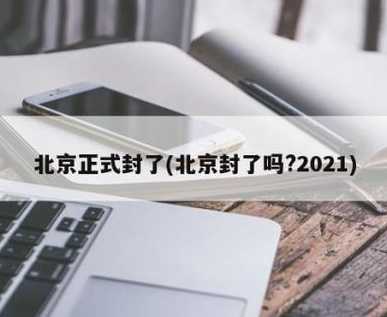 北京正式封了【北京封禁了吗2021】