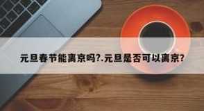 元旦是否可以离京(元旦可以离京么)