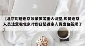 北京对进返京政策做出调整的【即将返京人员注意啦北京对即日起返京人员出台新规了】